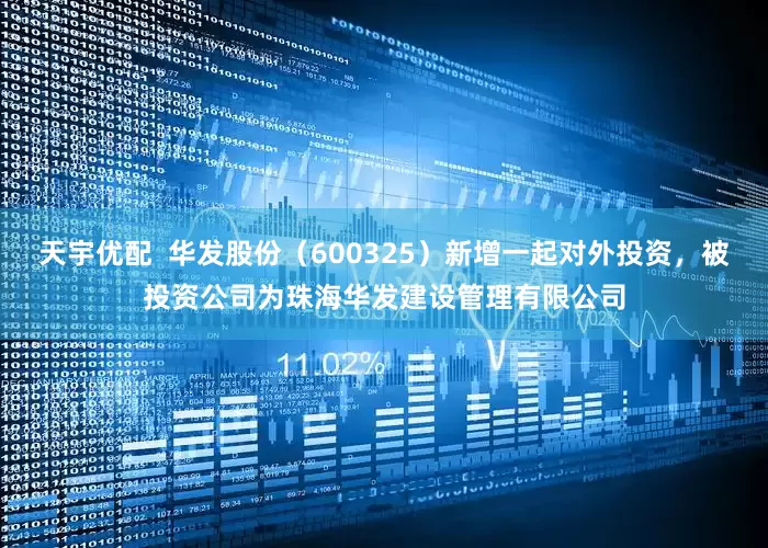 天宇优配  华发股份（600325）新增一起对外投资，被投资公司为珠海华发建设管理有限公司