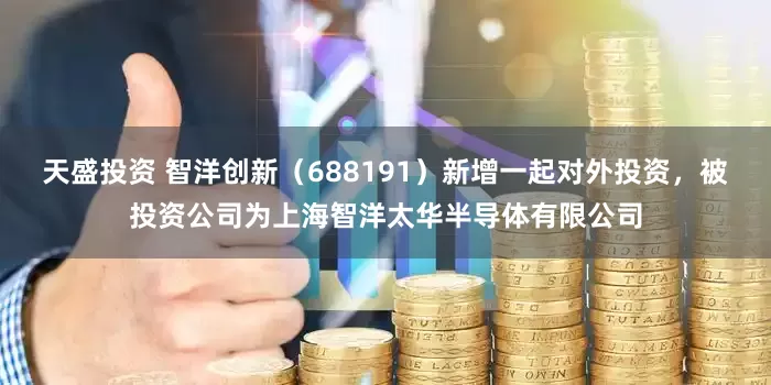 天盛投资 智洋创新（688191）新增一起对外投资，被投资公司为上海智洋太华半导体有限公司