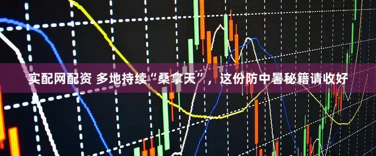 实配网配资 多地持续“桑拿天”，这份防中暑秘籍请收好