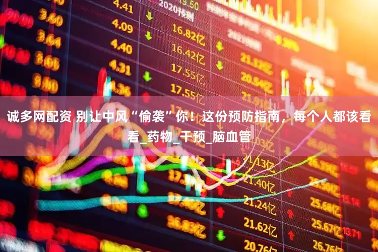 诚多网配资 别让中风“偷袭”你！这份预防指南，每个人都该看看_药物_干预_脑血管