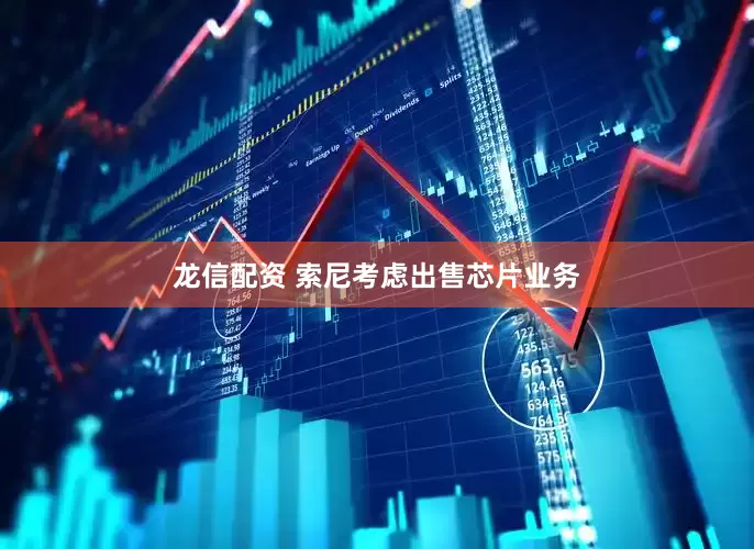 龙信配资 索尼考虑出售芯片业务