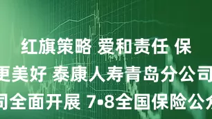 红旗策略 爱和责任 保险让生活更美好 泰康人寿青岛分公司全面开展 7•8全国保险公众宣传日活动