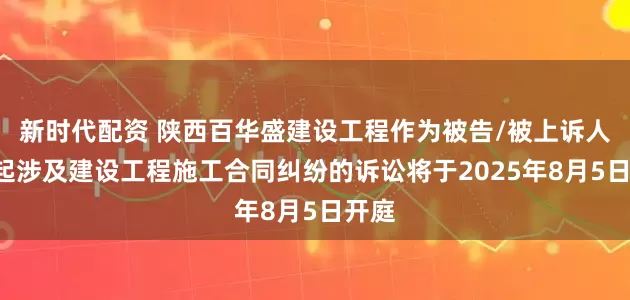 新时代配资 陕西百华盛建设工程作为被告/被上诉人的1起涉及建设工程施工合同纠纷的诉讼将于2025年8月5日开庭