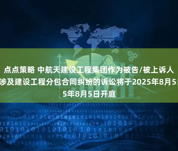 点点策略 中航天建设工程集团作为被告/被上诉人的1起涉及建设工程分包合同纠纷的诉讼将于2025年8月5日开庭