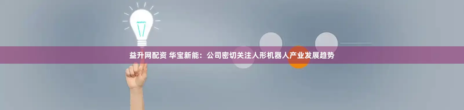 益升网配资 华宝新能：公司密切关注人形机器人产业发展趋势