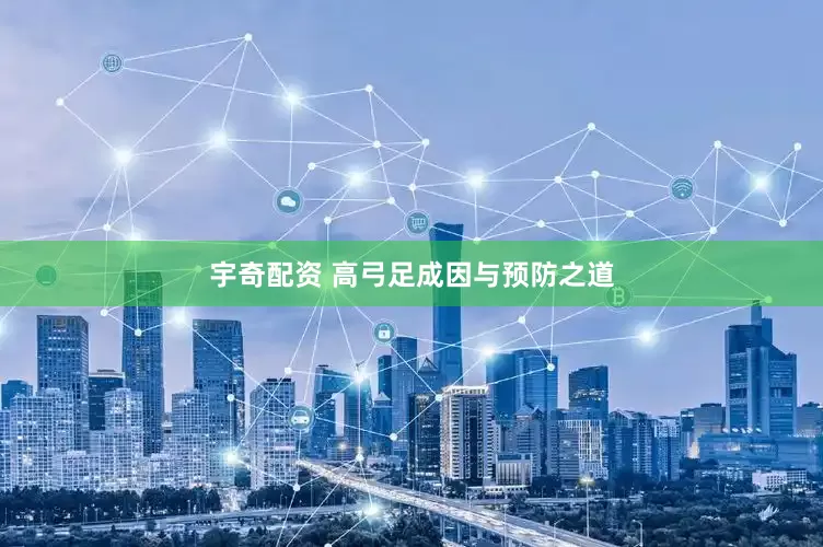 宇奇配资 高弓足成因与预防之道