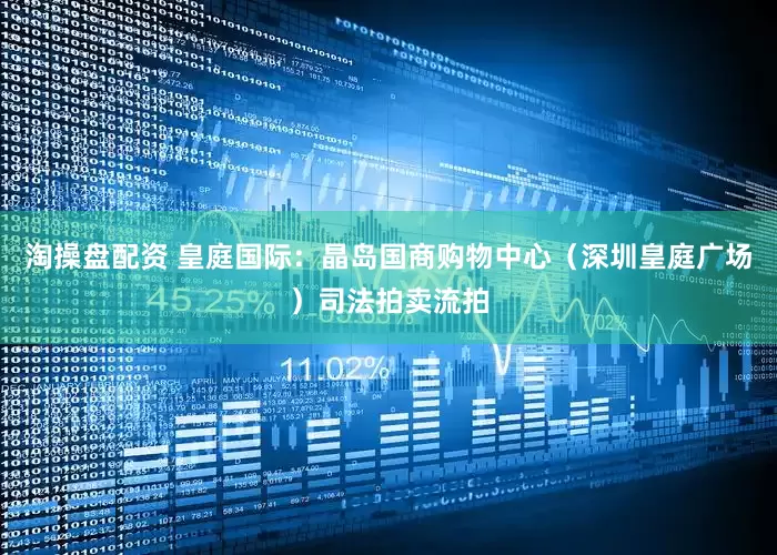 淘操盘配资 皇庭国际：晶岛国商购物中心（深圳皇庭广场）司法拍卖流拍