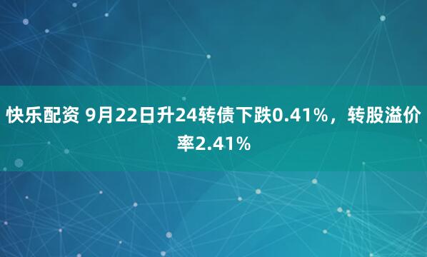 快乐配资 9月22日升24转债下跌0.41%，转股溢价率2.41%