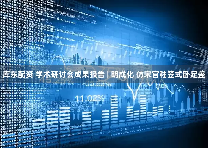库东配资 学术研讨会成果报告 | 明成化 仿宋官釉笠式卧足盏