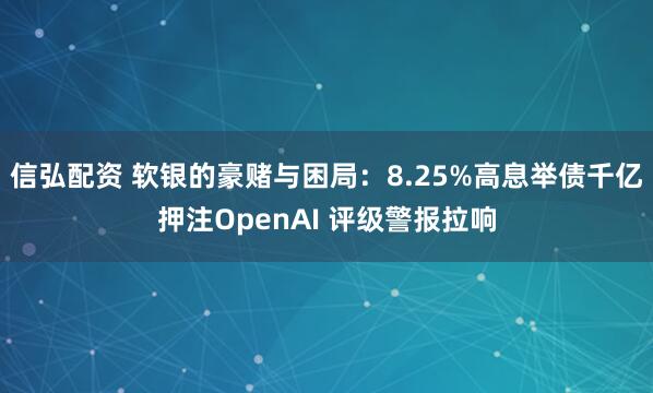 信弘配资 软银的豪赌与困局:8.25%高息举债千亿押注OpenAI 评级警报拉响