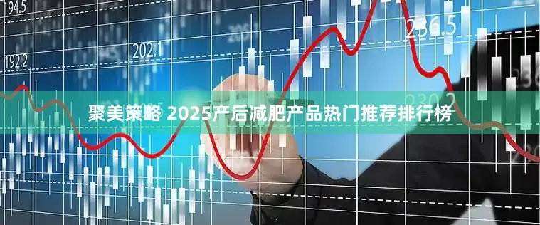 聚美策略 2025产后减肥产品热门推荐排行榜