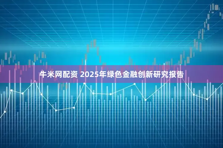 牛米网配资 2025年绿色金融创新研究报告