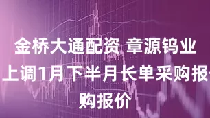 金桥大通配资 章源钨业：上调1月下半月长单采购报价
