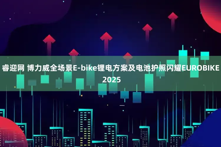 睿迎网 博力威全场景E-bike锂电方案及电池护照闪耀EUROBIKE 2025